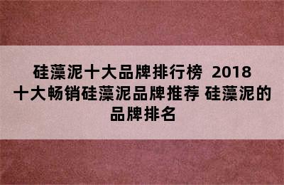 硅藻泥十大品牌排行榜  2018十大畅销硅藻泥品牌推荐 硅藻泥的品牌排名